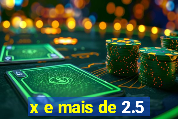 x e mais de 2.5